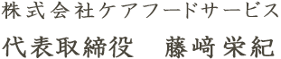 株式会社ケアフードサービス 代表取締役 藤﨑栄紀